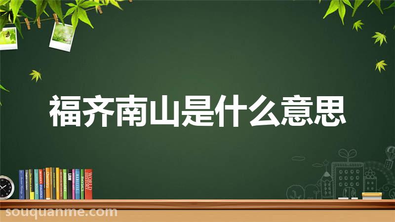 福齐南山是什么意思 福齐南山的拼音 福齐南山的成语解释
